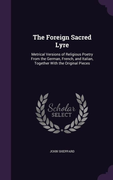 The Foreign Sacred Lyre: Metrical Versions Of Religious Poetry From The German, French, And Italian, Together With The Original Pieces
