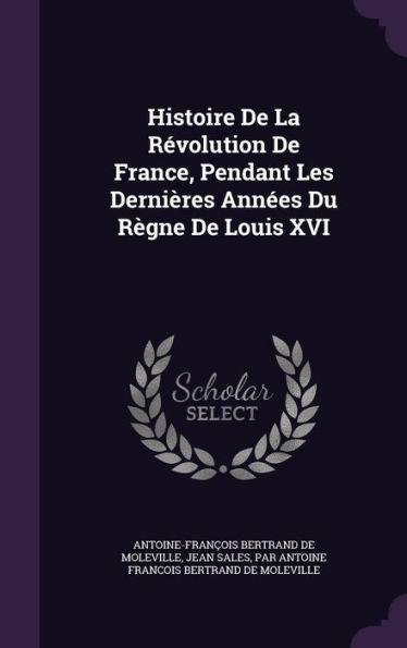 Histoire De La R?olution De France, Pendant Les Derni?es Annees Du R?ne De Louis Xvi