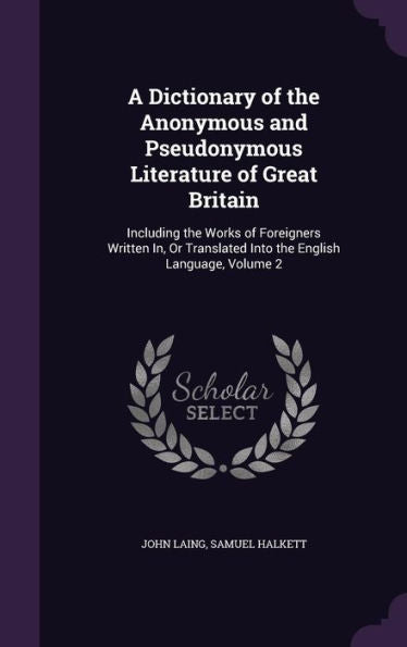 A Dictionary Of The Anonymous And Pseudonymous Literature Of Great Britain: Including The Works Of Foreigners Written In, Or Translated Into The English Language, Volume 2