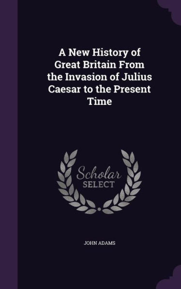 A New History Of Great Britain From The Invasion Of Julius Caesar To The Present Time