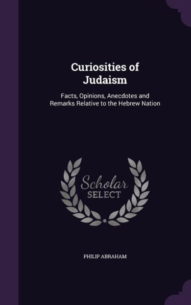 Curiosities Of Judaism: Facts, Opinions, Anecdotes And Remarks Relative To The Hebrew Nation