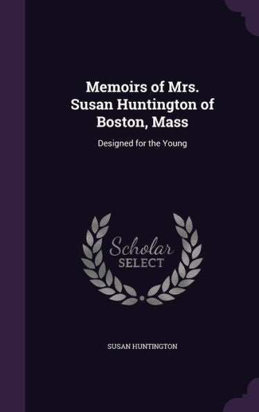 Memoirs Of Mrs. Susan Huntington Of Boston, Mass: Designed For The Young