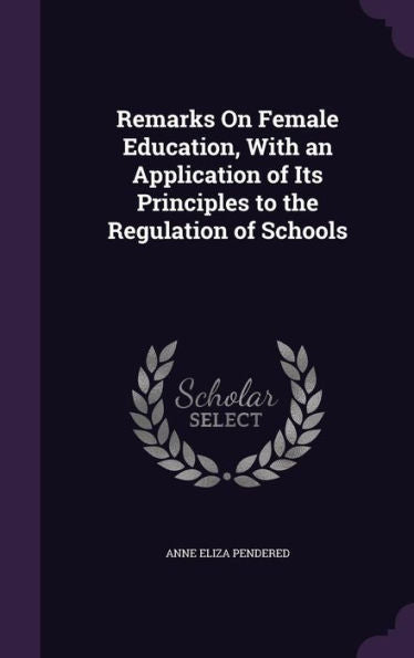 Remarks On Female Education, With An Application Of Its Principles To The Regulation Of Schools