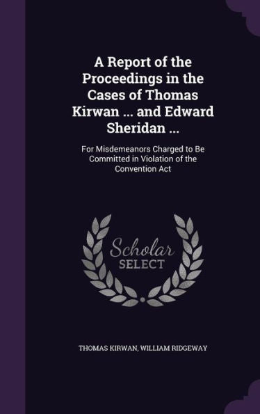 A Report Of The Proceedings In The Cases Of Thomas Kirwan ... And Edward Sheridan ...: For Misdemeanors Charged To Be Committed In Violation Of The Convention Act