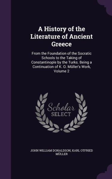 A History Of The Literature Of Ancient Greece: From The Foundation Of The Socratic Schools To The Taking Of Constantinople By The Turks. Being A Continuation Of K. O. M?ler's Work, Volume 2