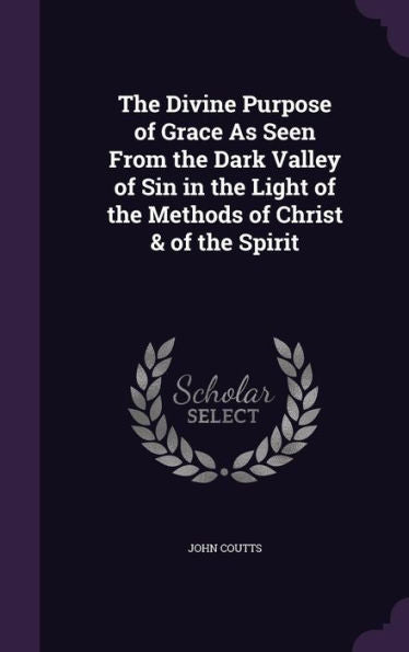 The Divine Purpose Of Grace As Seen From The Dark Valley Of Sin In The Light Of The Methods Of Christ & Of The Spirit