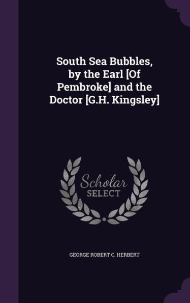 South Sea Bubbles, By The Earl [Of Pembroke] And The Doctor [G.H. Kingsley]
