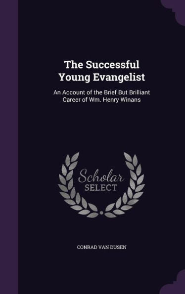 The Successful Young Evangelist: An Account Of The Brief But Brilliant Career Of Wm. Henry Winans