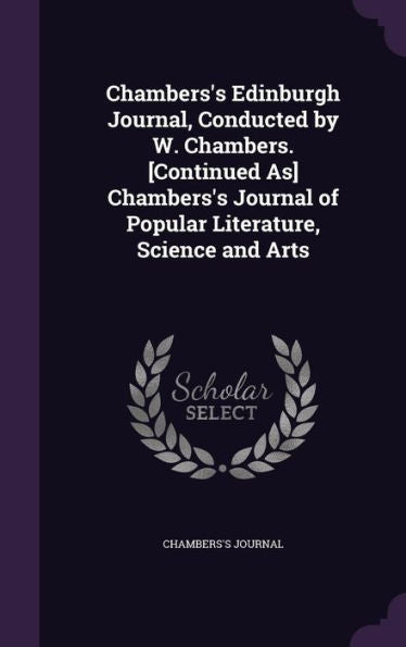 Chambers's Edinburgh Journal, Conducted By W. Chambers. [Continued As] Chambers's Journal Of Popular Literature, Science And Arts