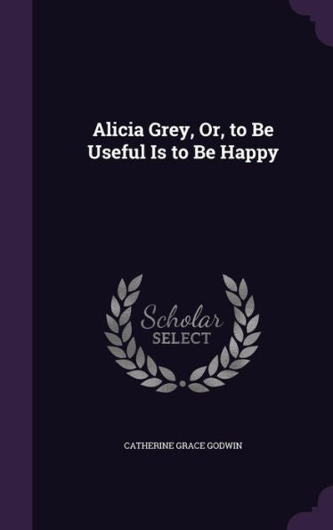 Alicia Grey, Or, To Be Useful Is To Be Happy
