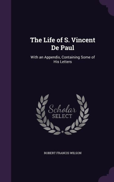 The Life Of S. Vincent De Paul: With An Appendix, Containing Some Of His Letters