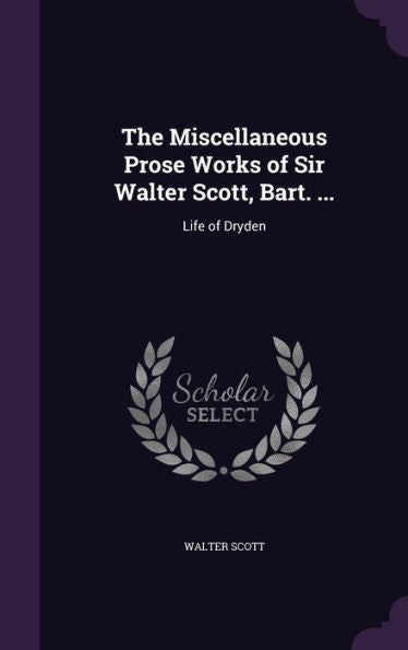 The Miscellaneous Prose Works Of Sir Walter Scott, Bart. ...: Life Of Dryden