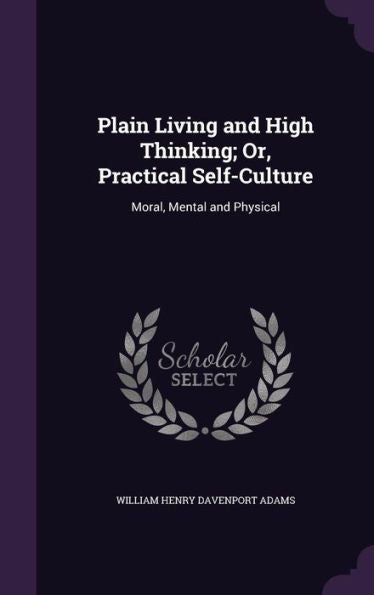 Plain Living And High Thinking; Or, Practical Self-Culture: Moral, Mental And Physical