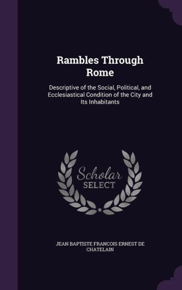 Rambles Through Rome: Descriptive Of The Social, Political, And Ecclesiastical Condition Of The City And Its Inhabitants