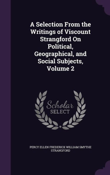 A Selection From The Writings Of Viscount Strangford On Political, Geographical, And Social Subjects, Volume 2