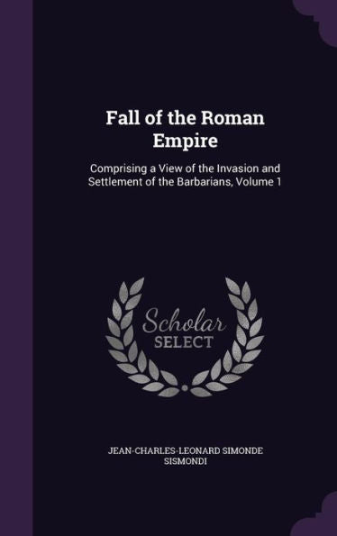 Fall Of The Roman Empire: Comprising A View Of The Invasion And Settlement Of The Barbarians, Volume 1