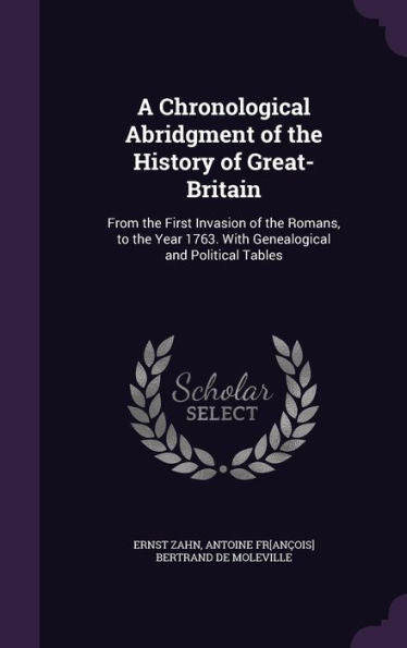 A Chronological Abridgment Of The History Of Great-Britain: From The First Invasion Of The Romans, To The Year 1763. With Genealogical And Political Tables