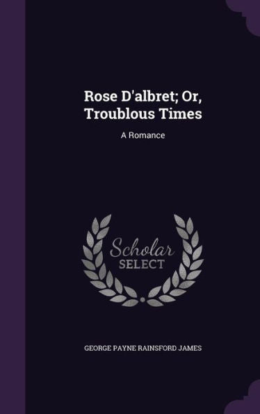 Rose D'Albret; Or, Troublous Times: A Romance