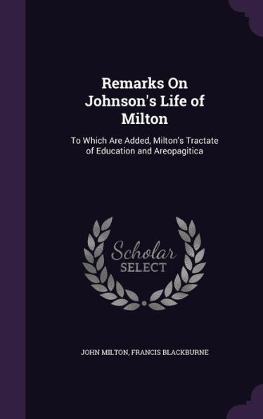 Remarks On Johnson's Life Of Milton: To Which Are Added, Milton's Tractate Of Education And Areopagitica