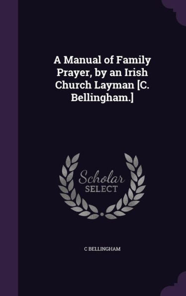A Manual Of Family Prayer, By An Irish Church Layman [C. Bellingham.]