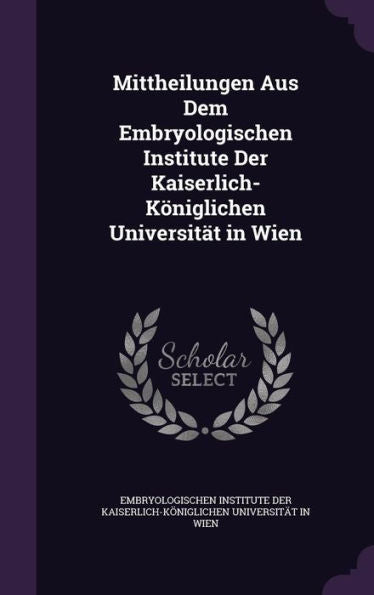 Mittheilungen Aus Dem Embryologischen Institute Der Kaiserlich- K?iglichen Universitat In Wien