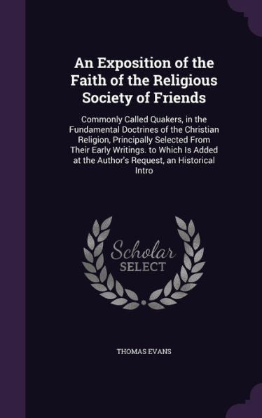 An Exposition Of The Faith Of The Religious Society Of Friends: Commonly Called Quakers, In The Fundamental Doctrines Of The Christian Religion, ... At The Author's Request, An Historical Intro