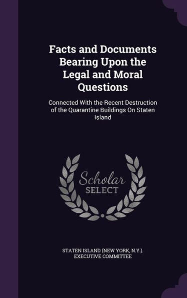 Facts And Documents Bearing Upon The Legal And Moral Questions: Connected With The Recent Destruction Of The Quarantine Buildings On Staten Island