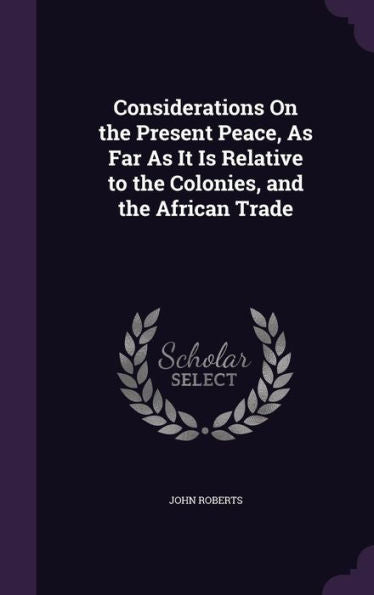 Considerations On The Present Peace, As Far As It Is Relative To The Colonies, And The African Trade