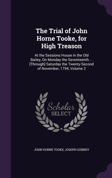 The Trial Of John Horne Tooke, For High Treason: At The Sessions House In The Old Bailey, On Monday The Seventeenth ... [Through] Saturday The Twenty-Second Of November, 1794, Volume 2