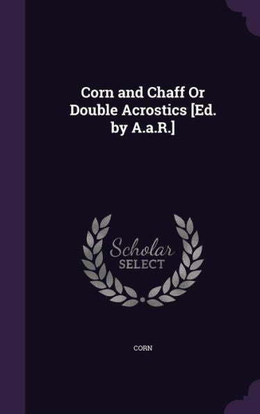 Corn And Chaff Or Double Acrostics [Ed. By A.A.R.]