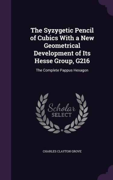The Syzygetic Pencil Of Cubics With A New Geometrical Development Of Its Hesse Group, G216: The Complete Pappus Hexagon