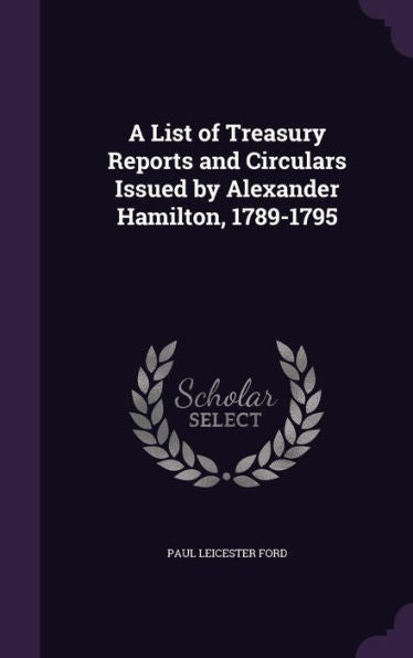 A List Of Treasury Reports And Circulars Issued By Alexander Hamilton, 1789-1795