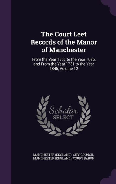 The Court Leet Records Of The Manor Of Manchester: From The Year 1552 To The Year 1686, And From The Year 1731 To The Year 1846, Volume 12