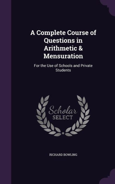 A Complete Course Of Questions In Arithmetic & Mensuration: For The Use Of Schools And Private Students