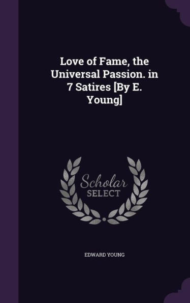 Love Of Fame, The Universal Passion. In 7 Satires [By E. Young]