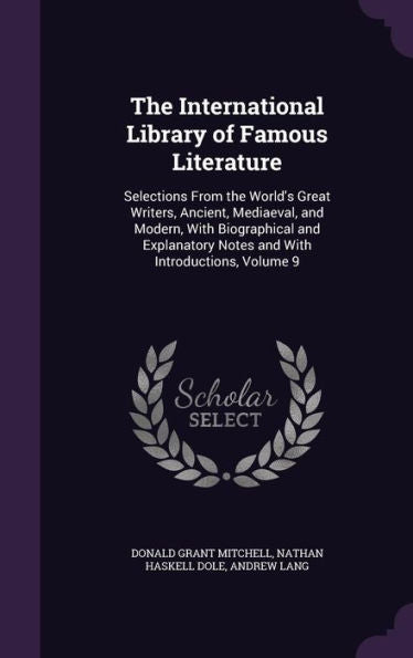 The International Library Of Famous Literature: Selections From The World's Great Writers, Ancient, Mediaeval, And Modern, With Biographical And Explanatory Notes And With Introductions, Volume 9