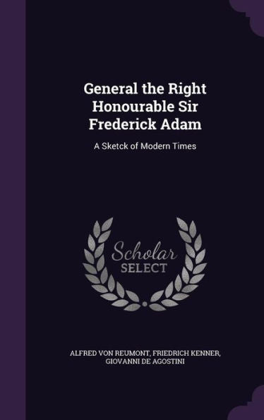 General The Right Honourable Sir Frederick Adam: A Sketck Of Modern Times