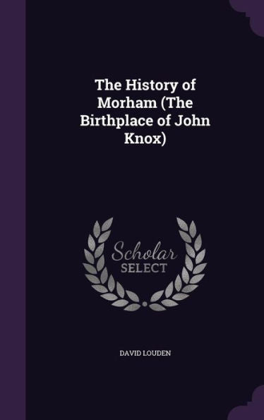 The History Of Morham (The Birthplace Of John Knox)
