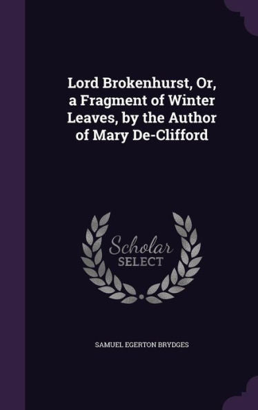 Lord Brokenhurst, Or, A Fragment Of Winter Leaves, By The Author Of Mary De-Clifford