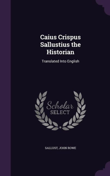 Caius Crispus Sallustius The Historian: Translated Into English