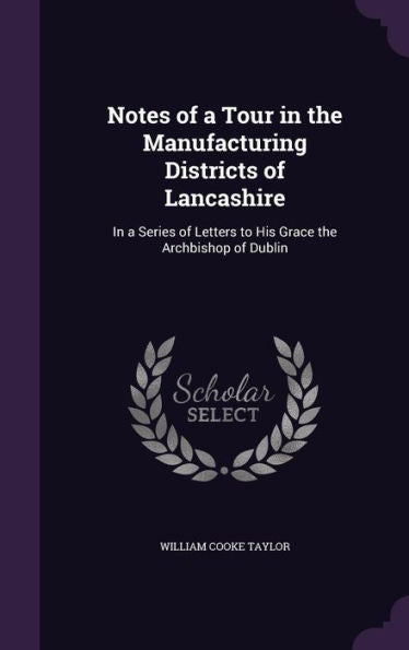Notes Of A Tour In The Manufacturing Districts Of Lancashire: In A Series Of Letters To His Grace The Archbishop Of Dublin