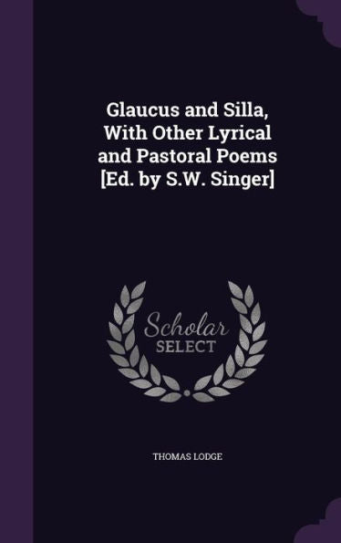 Glaucus And Silla, With Other Lyrical And Pastoral Poems [Ed. By S.W. Singer]