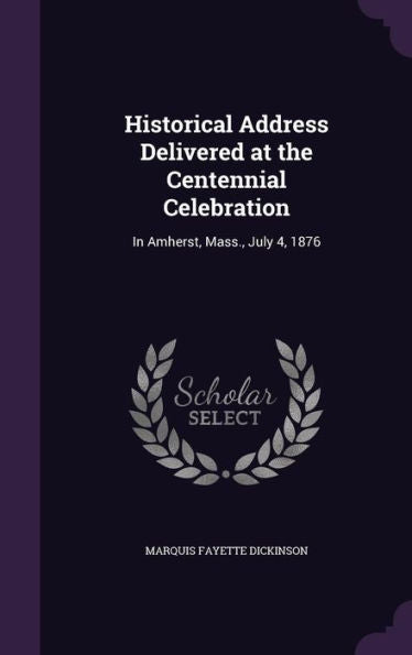 Historical Address Delivered At The Centennial Celebration: In Amherst, Mass., July 4, 1876
