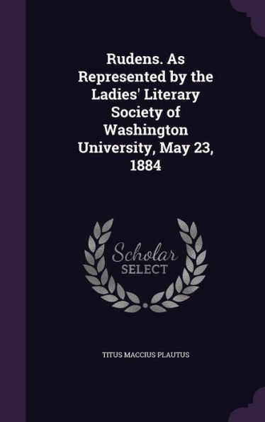 Rudens. As Represented By The Ladies' Literary Society Of Washington University, May 23, 1884