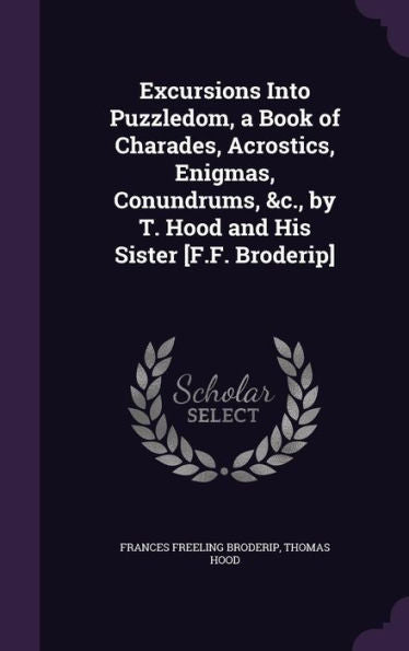 Excursions Into Puzzledom, A Book Of Charades, Acrostics, Enigmas, Conundrums, &C., By T. Hood And His Sister [F.F. Broderip]