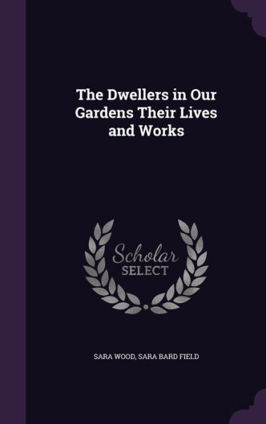 The Dwellers In Our Gardens Their Lives And Works