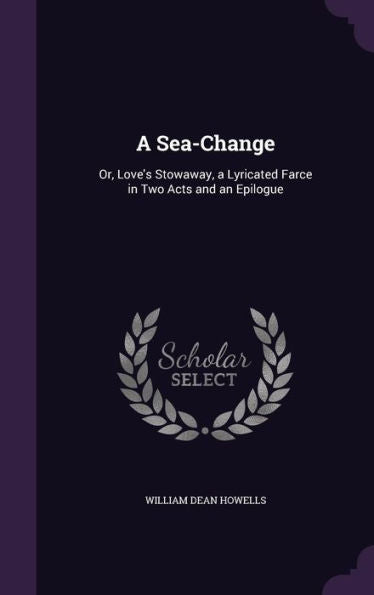 A Sea-Change: Or, Love's Stowaway, A Lyricated Farce In Two Acts And An Epilogue