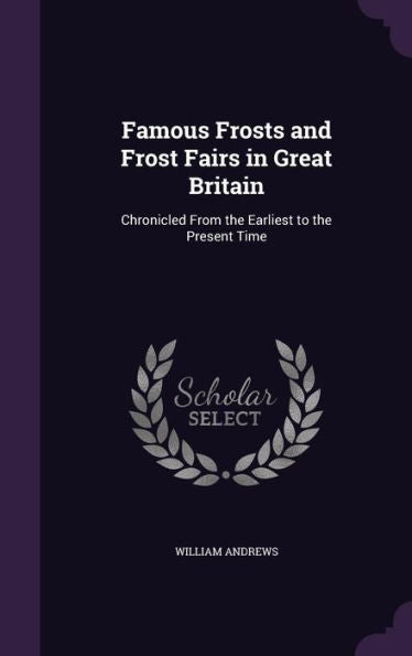 Famous Frosts And Frost Fairs In Great Britain: Chronicled From The Earliest To The Present Time