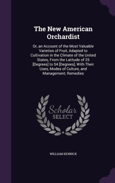 The New American Orchardist: Or, An Account Of The Most Valuable Varieties Of Fruit, Adapted To Cultivation In The Climate Of The United States, From ... Modes Of Culture, And Management; Remedies
