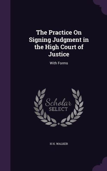 The Practice On Signing Judgment In The High Court Of Justice: With Forms
